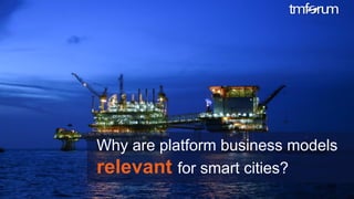 © 2017 TM Forum | 11
Why are platform business models
relevant for smart cities?
 