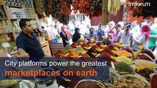 © 2017 TM Forum | 16
City platforms power the greatest
marketplaces on earth
 