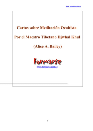 www.formarse.com.ar
Cartas sobre Meditación Ocultista
Por el Maestro Tibetano Djwhal Khul
(Alice A. Bailey)
www.formarse.com.ar
1
 