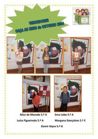 Alice de Macedo 5.º A Ema Lobo 5.º A
Luísa Figueiredo 5.º A Morgana Gonçalves 5.º E
Damir Alyev 5.º G
 