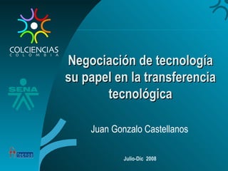 Negociación de tecnología su papel en la transferencia tecnológica Juan Gonzalo Castellanos Julio-Dic  2008 