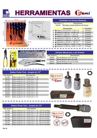 Dado acople de 1/2" - Punta Torx T - 55 - 100 mm de largo
301353
301358
Dado acople de 1/2" - Punta Torx T - 20 - 100 mm de largo
Dado acople de 1/2" - Punta Torx T - 25 - 100 mm de largo
Dado acople de 1/2" - Punta Torx T - 27 - 100 mm de largo
Dado acople de 1/2" - Punta Torx T - 30 - 100 mm de largo
Dado acople de 1/2" - Punta Torx T - 40 - 100 mm de largo
Dado acople de 1/2" - Punta Torx T - 45 - 100 mm de largo
Dado acople de 1/2" - Punta Torx T - 50 - 100 mm de largo
Ref. Emica
301350
Descripción
Dados Punta Torx - Acople de 1/2"
300340 Dado acople de 1/2" - Punta Torx T - 70
Ref. Emica Descripción
Exhibidor de Destornilladores
Exhibidor destornilladores 45 Piezas300799
301351
301352
301354
301355
301357
Descripción. Cantidad
Plano 5 x 100 mm ≈ 3/16" x 4" 5 Piezas.
Plano 3,75 x 75 mm ≈ 1/8" x 3" 5 Piezas.
Plano 6 x 150 mm ≈ 1/4" x 6"
Plano 8 x 200 mm ≈ 5/16 x 8"
Estría # 2 x 150 mm ≈ 1/4" x 6"
Estría # 1 x 100 mm ≈ 3/16" x 4"
5 Piezas.
5 Piezas.
5 Piezas.
5 Piezas.
5 Piezas.
5 Piezas.
5 Piezas.
Estría # 0 x 75 mm ≈ 1/8" x 3"
Plano 5 x 38 mm ≈ 3/16" x 1,1/2"
Estría # 1 x 38 mm ≈ 3/16" x 1,1/2"
300906 Alicate Mecánico de 6" de Largo
300908 Alicate Mecánico de 8" de Largo
Alicates Mecánicos y De Presión
Ref. Emica Descripción
300910 Alicate Mecánico de 10" de Largo
300912 Alicate de Presión 10R
Pág. 08
301331 Dado acople de 1/2" - Punta Torx T - 25
301332 Dado acople de 1/2" - Punta Torx T - 27
301333 Dado acople de 1/2" - Punta Torx T - 30
301334 Dado acople de 1/2" - Punta Torx T - 40
Dados Punta Torx - Acople de 1/2"
Ref. Emica Descripción
301330 Dado acople de 1/2" - Punta Torx T - 20
300339 Dado acople de 1/2" - Punta Torx T - 60
301335 Dado acople de 1/2" - Punta Torx T - 45
301336 Dado acople de 1/2" - Punta Torx T - 47
301337 Dado acople de 1/2" - Punta Torx T - 50
Dado acople de 1/2" - Punta Torx T - 55300338
32 cm
43,5cm
By
By
24 cm
 