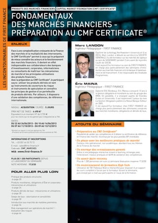 LES INCONTOURNABLES DE FIRST FINANCE
                                       PRODUITS DES MARCHÉS FINANCIERS CAPITAL MARKET FOUNDATION (CMF) CERTIFICATE®


                                       FONDAMENTAUX
                                       DES MARCHÉS FINANCIERS -
                                       PRÉPARATION AU CMF CERTIFICATE®
                                       ENJEUX
                                                                                                              Marc LANDON
                                                                                                              Ingénieur Pédagogique - FIRST FINANCE
                                       Face à une complexiﬁcation croissante de la Finance
                                                                                                                                    Diplômé de la Kellogg Northwestern University et d’un
                                       des marchés et la multiplicité des intervenants,
                                                                                                                                    DESS, Marc Landon a débuté sa carrière à la SOCIÉTÉ
                                       le CMF Certiﬁcate® permet à ceux qui le préparent                                            GÉNÉRALE. Il a été formateur sur les marchés de capitaux
                                       de mieux connaître les acteurs et le fonctionnement                                          au sein de SOGEMARC pendant 3 ans avant de rejoindre
                                       des marchés ﬁnanciers. Il devient en effet                                                   l’audit de SGCIB.
                                       indispensable aux collaborateurs des banques                                                 Il est aujourd’hui formateur au sein de FIRST FINANCE,
                                       d’investissement, corporates, informaticiens                                                 en charge plus particulièrement des séminaires d’intro-
                                       ou consultants de maîtriser les mécanismes                                                   duction aux marchés financiers et à la banque d’investisse-
                                                                                                                                    ment et de financement. Il est responsable des Graduate
                                       de marché et les principales utilisations                                                    Programmes.
                                       des produits ﬁnanciers.
                                       Avec la préparation au CMF Certiﬁcate®, le participant
                                       saura utiliser les produits dérivés en tant                            Éric MAINA
                                       qu’instruments de couverture du risque                                 Ingénieur Pédagogique - FIRST FINANCE
                                       et instruments de spéculation et connaîtra
                                       les principes de gestion d’un portefeuille                                                   Diplomé ESC Bordeaux, Eric Maina a consacré 13 ans à
                                                                                                                                    la gestion obligataire et monétaire au sein du groupe des
                                       de produits dérivés. Par ailleurs, il disposera
                                                                                                                                    MMA. En parallèle, il a enseigné auprès de Grandes
                                       d’une validation des compétences, de référence                                               Ecoles et Universités. Il est notamment l’auteur du livre
                                       internationale.                                                                              La Gestion Obligataire publié à la Revue Banque Editeur
                                                                                                                                    en 2005.
                                                                                                                                    Il est aujourd’hui formateur chez FIRST FINANCE en
                                       NIVEAU : ACQUISITION / DURÉE : 5 JOURS                                                       charge plus particulièrement des séminaires consacrés
                                       PRIX NET DE TAXES : 4 490 €*                                                                 aux marchés monétaires, obligataires et dérivés de taux.
                                       Équivalent à un montant HT de 3 755 €
                                       pour les clients qui ne récupèrent pas l’intégralité de la TVA.

                                       DATES :
                                       DU 22 AU 26/04/2013 - DU 10 AU 14/06/2013                              ATOUTS DU SÉMINAIRE
                                       DU 07 AU 11/10/2013 - DU 09 AU 13/12/2013
                                       *Montant sur lequel il n’est pas appliqué de TVA
                                        (Prestation de formation professionnelle continue exonérée de TVA).   • Préparation au CMF Certiﬁcate®
                                                                                                               Possibilité de valider ses compétences et d’obtenir la certiﬁcation de référence
                                                                                                               en Finance des marché, reconnue par les plus grandes BFI mondiales
                                       INFORMATIONS ET INSCRIPTIONS
                                                                                                              • En phase avec les meilleures pratiques de marché
                                       Tél. : +33 (0)1 44 53 75 72                                             Contenu très opérationnel, non académique, abordant tous les thèmes
                                       E-mail : sales@ﬁrst-ﬁnance.fr                                           de la Finance de marché
                                       Code web : CMF_MARCHES
                                                                                                              • Un ancrage des connaissances garanti
                                       WEB : www.ﬁrst-ﬁnance.fr                                                Grâce à une pédagogie interactive mixant e-learning, échanges avec
                                                                                                               l’intervenant, travaux pratiques et QCM de validation des compétences
                                       PLUS DE 1 200 PARTICIPANTS DEPUIS                                      • Un savoir-faire reconnu
                                       LE LANCEMENT DU SÉMINAIRE                                               Plus de 1 200 personnes ont suivi ce séminaire (évaluation moyenne 17,5/20)
                                       NOTE MOYENNE : 17,5/20                                                 • Un environnement de formation High Tech
                                                                                                               Utilisation de TBI (Tableaux Blancs Interactifs) pour disposer d’un support
                                                                                                               de cours complété à l’écran par le formateur durant le séminaire,
                                       POUR ALLER PLUS LOIN                                                    puis envoyé par e-mail aux participants à l’issue de la formation
                                       Pratique des produits structurés
                                       > page 20
                                       Produits monétaires, obligations d’État et corporates :
                                       mécanismes et utilisations
                                       > page 24
                                       Produits dérivés de taux : mécanismes et utilisations
                                       > page 28
                                       Swaps de taux : valorisation et sensibilités
                                       > page 30
                                       Introduction aux marchés de matières premières
                                       > page 34
                                       Risk management sur opérations de marché 1 :
                                       évaluation des risques
                                       > page 46

                                                                                                               16
 