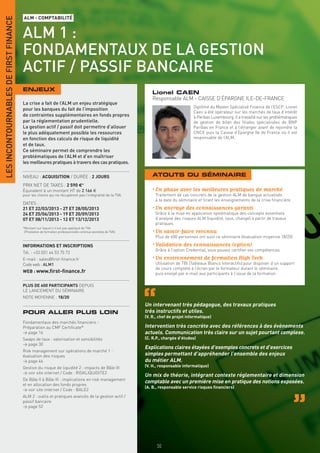 LES INCONTOURNABLES DE FIRST FINANCE
                                       ALM - COMPTABILITÉ


                                       ALM 1 :
                                       FONDAMENTAUX DE LA GESTION
                                       ACTIF / PASSIF BANCAIRE
                                       ENJEUX
                                                                                                                  Lionel CAEN
                                                                                                                  Responsable ALM - CAISSE D’ÉPARGNE ILE-DE-FRANCE
                                       La crise a fait de l’ALM un enjeu stratégique
                                                                                                                                        Diplômé du Master Spécialisé Finance de l’ESCP, Lionel
                                       pour les banques du fait de l’imposition
                                                                                                                                        Caen a été opérateur sur les marchés de taux d’intérêt
                                       de contraintes supplémentaires en fonds propres                                                  à Paribas Luxembourg. Il a travaillé sur les problématiques
                                       par la réglementation prudentielle.                                                              de gestion de bilan des filiales spécialisées de BNP
                                       La gestion actif / passif doit permettre d’allouer                                               Paribas en France et à l’étranger avant de rejoindre la
                                       le plus adéquatement possible les ressources                                                     CNCE puis la Caisse d’Epargne Ile de France où il est
                                       en fonction des calculs de risque de liquidité                                                   responsable de l’ALM.
                                       et de taux.
                                       Ce séminaire permet de comprendre les
                                       problématiques de l’ALM et d’en maîtriser
                                       les meilleures pratiques à travers des cas pratiques.

                                       NIVEAU : ACQUISITION / DURÉE : 2 JOURS                                     ATOUTS DU SÉMINAIRE
                                       PRIX NET DE TAXES : 2 590 €*
                                       Équivalent à un montant HT de 2 166 €                                      • En phase avec les meilleures pratiques de marché
                                       pour les clients qui ne récupèrent pas l’intégralité de la TVA.             Traitement de cas concrets de la gestion ALM de banque actualisés
                                                                                                                   à la date du séminaire et tirant les enseignements de la crise ﬁnancière
                                       DATES :
                                       21 ET 22/03/2013 - 27 ET 28/05/2013                                        • Un ancrage des connaissances garanti
                                       24 ET 25/06/2013 - 19 ET 20/09/2013                                         Grâce à la mise en application systématique des concepts essentiels
                                       07 ET 08/11/2013 - 12 ET 13/12/2013                                         d’analyse des risques ALM (liquidité, taux, change) à partir de travaux
                                                                                                                   pratiques
                                       *Montant sur lequel il n’est pas appliqué de TVA
                                        (Prestation de formation professionnelle continue exonérée de TVA).       • Un savoir-faire reconnu
                                                                                                                   Plus de 600 personnes ont suivi ce séminaire (évaluation moyenne 18/20)

                                       INFORMATIONS ET INSCRIPTIONS                                               • Validation des connaissances (option)
                                                                                                                   Grâce à l’option Credential, vous pouvez certiﬁer vos compétences
                                       Tél. : +33 (0)1 44 53 75 72
                                       E-mail : sales@ﬁrst-ﬁnance.fr                                              • Un environnement de formation High Tech
                                       Code web : ALM1                                                             Utilisation de TBI (Tableaux Blancs Interactifs) pour disposer d’un support
                                                                                                                   de cours complété à l’écran par le formateur durant le séminaire,
                                       WEB : www.ﬁrst-ﬁnance.fr                                                    puis envoyé par e-mail aux participants à l’issue de la formation

                                       PLUS DE 600 PARTICIPANTS DEPUIS
                                       LE LANCEMENT DU SÉMINAIRE
                                       NOTE MOYENNE : 18/20
                                                                                                              Un intervenant très pédagogue, des travaux pratiques
                                       POUR ALLER PLUS LOIN                                                   très instructifs et utiles.
                                                                                                              (V. R., chef de projet informatique)
                                       Fondamentaux des marchés ﬁnanciers -
                                       Préparation au CMF Certiﬁcate®                                         Intervention très concrète avec des références à des évènements
                                       > page 16                                                              actuels. Communication très claire sur un sujet pourtant complexe.
                                       Swaps de taux : valorisation et sensibilités                           (C. R.P., chargée d’études)
                                       > page 30
                                                                                                              Explications claires étayées d’exemples concrets et d’exercices
                                       Risk management sur opérations de marché 1 :
                                       évaluation des risques                                                 simples permettant d’appréhender l’ensemble des enjeux
                                       > page 46                                                              du métier ALM.
                                       Gestion du risque de liquidité 2 : impacts de Bâle III                 (V. H., responsable informatique)
                                       > voir site internet / Code : RISKLIQUIDITE2
                                                                                                              Un mix de théorie, intégrant contexte réglementaire et dimension
                                       De Bâle II à Bâle III : implications en risk management
                                                                                                              comptable avec un première mise en pratique des notions exposées.
                                       et en allocation des fonds propres
                                                                                                              (A. B., responsable service risques ﬁnanciers)
                                       > voir site internet / Code : BALE2
                                       ALM 2 : outils et pratiques avancés de la gestion actif /
                                       passif bancaire
                                       > page 52




                                                                                                                    50
 