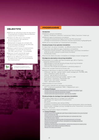 PROGRAMME
  OBJECTIFS
                                                         Introduction
  • Maîtriser les outils de pricing et de valorisation
    d’investissements immobiliers dans les différentes   • Différents secteurs immobiliers
    classes d’actifs immobiliers                           . Bureau / résidentiel / industriel / commercial / hôtels / tourisme / mixed-use
  • Analyser les effets de la crise actuelle             • Différents types d’investisseurs immobiliers
    sur la structuration des opérations                    . Typologie d’investissement (types d’actifs et de TRI recherchés)
    et le pricing des actifs                               . Stratégie d’investissement et évolutions récentes (sectorielles et géographiques)
  • Comprendre la logique, les concepts clés             • Effets de la crise actuelle sur l’investissement immobilier
    et les techniques utilisées par les véhicules        Grands principes d’une opération immobilière
    d’investissement immobilier
                                                         • « Value chain » du secteur immobilier : les différents acteurs et leur rôle
  • Analyser la performance d’investissements
    immobiliers, d’un point de vue ﬁnancier              • Présentation des différents types d’opérations immobilières
    (TRI, ROE, cash on cash, …) et comptable               . Acquisition d’actifs existants / sale and lease-back / promotion immobilière /
                                                             achat de société contenant un patrimoine immobilier
  • Valoriser un actif, la prime de risque                 . Portefeuilles mixtes
    et déterminer la stratégie de sortie
                                                         • Sources de création de valeur immobilière et stratégies d’asset management
  • Maîtriser les différents outils de structure
    du capital et leur impact sur la proﬁtabilité        Stratégie de valorisation et de pricing immobilier
    d’un investissement                                  • Présentation d’un modèle cash ﬂow immobilier type, bâti en 3 parties :
                                                           unlevered, levered et post tax
                                                           . Méthodologie et revue des grands principes de pricing immobilier
                                                           . Détermination du prix d’un actif
              Construisez vos propres pricers              . Calcul du TRI et études de sensibilités (« sensitivity analysis »)
              sur EXCEL™ pendant le séminaire
EXCEL™                                                   • Revue des concepts ﬁnanciers et ﬁscaux clés
                                                         • Analyse et déclinaison en détail du modèle cash ﬂow immobilier type
                                                           . Unlevered : cap rate, « going in yield », asset management, TRI (IRR), VAN,
                                                             valeur résiduelle et valeur de sortie
                                                           . Levered : type de dette et structuration
                                                           . Principes du ﬁnancement par la dette : equity vs. debt
                                                           . Dette senior / mezzanine / shareholder loan
                                                           . Revue d’une « term sheet » classique
                                                           . Taxes : optimisation ﬁscale
                                                         • Détermination d’un prix d’achat
                                                         • Principales méthodes de valorisation immobilière
                                                           . DCF / rendements perpétuels / VAN / « Replacement cost »
                                                         > Travaux Pratiques
                                                           . Construction de la partie unlevered d’un modèle immobilier type
                                                           . Construction de la partie levered du modèle
                                                           . Construction de la partie levered – post tax du modèle
                                                         Grands principes du montage d’une opération immobilière
                                                         • Principales étapes dans le montage d’une opération
                                                           . Identiﬁcation de l’opportunité d’investissement
                                                           . Off market
                                                           . Processus d’enchères avec remise d’offres
                                                           . Investisseur / composition de l’actionnariat (pacte d’actionnaires, droits minoritaires)
                                                           . Business plan / stratégie / pricing / stratégie de sortie / ﬁnancement / structuration
                                                             (taxes + structure)
                                                         • Revue des principaux risques immobiliers
                                                         > Travaux Pratiques
                                                           . Construction d’un modèle de cash ﬂow et détermination d’un prix d’achat
                                                             sous contrainte de TRI
                                                           . Construction du modèle de cash ﬂow dans un contexte de crise
                                                             et d’effet de levier réduit
                                                           . Revue de plusieurs opportunités d’investissements en Europe
                                                           . Achat d’un actif existant à Paris, rénovation et stratégie proactive
                                                             d’asset management
                                                           . Opération de promotion immobilière ; achat d’un terrain et construction
                                                             d’un projet mixte hôtel et bureaux à Moscou
                                                           . Revue d’un bilan promoteur




                                                                    65
 