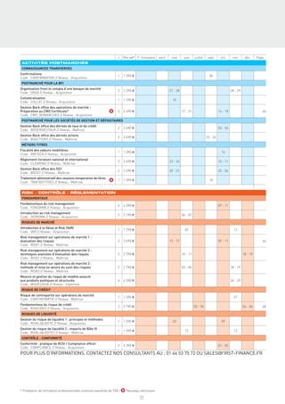 J   Prix net* 1er trimestre   avril    mai       juin     juillet   sept.      oct.      nov.      déc.     Page
ACTIVITÉS POSTMARCHÉS
CONNAISSANCES TRANSVERSES
Conﬁrmations
                                                                  1   1 290 €                                                           30
Code : CONFIRMATION // Niveau : Acquisition
POSTMARCHÉ POUR LA BFI
Organisation front to compta d’une banque de marché
                                                                  2   2 290 €                           27 - 28                                           28 - 29
Code : ORGA // Niveau : Acquisition
Collatéralisation
                                                                  1   1 290 €                             15
Code : COLLAT // Niveau : Acquisition
Gestion Back ofﬁce des opérations de marché -
Préparation au CMO Certiﬁcate®                                N   5   4 490 €                                     17 - 21                       14 - 18                          44
Code : CMO_BOMARCHES // Niveau : Acquisition
POSTMARCHÉ POUR LES SOCIÉTÉS DE GESTION ET DÉPOSITAIRES
Gestion Back ofﬁce des dérivés de taux et de crédit
                                                                  2   2 490 €                                                                   03 - 04
Code : BODERIVESTAUX // Niveau : Maîtrise
Gestion Back ofﬁce des dérivés actions
                                                                  2   2 490 €                                                         23 - 24
Code : BOACTIONS // Niveau : Maîtrise
MÉTIERS TITRES
Fiscalité des valeurs mobilières
                                                                  1   1 390 €                                                                     16
Code : INIFISCA // Niveau : Acquisition
Règlement-livraison national et international
                                                                  2   2 490 €                           23 - 24                                 10 - 11
Code : CLEARING // Niveau : Maîtrise
Gestion Back ofﬁce des OST
                                                                  2   2 490 €                           30 - 31                                 03 - 04
Code : BOOST // Niveau : Maîtrise
Traitement administratif des cessions temporaires de titres
                                                              N   1   1 390 €                                                           18
Code : TRAITADTITRES // Niveau : Maîtrise


RISK - CONTRÔLE - RÉGLEMENTATION
FONDAMENTAUX
Fondamentaux du risk management
                                                                  5   4 590 €                                                                   07 - 11
Code : FONDARM // Niveau : Acquisition
Introduction au risk management
                                                                  2   2 190 €                                     06 - 07
Code : INTRORM // Niveau : Acquisition
RISQUES DE MARCHÉ
Introduction à la Value at Risk (VaR)
                                                                  1   1 290 €                                       05                                      12
Code : VAR // Niveau : Acquisition
Risk management sur opérations de marché 1 :
évaluation des risques                                            3   3 690 €                           15 - 17                                 09 - 11                          46
Code : RISK1 // Niveau : Maîtrise
Risk management sur opérations de marché 2 :
techniques avancées d’évaluation des risques                      2   2 790 €                                     10 - 11                                           18 - 19
Code : RISK2 // Niveau : Maîtrise
Risk management sur opérations de marché 3 :
méthode et mise en œuvre du suivi des risques                     2   2 790 €                                     03 - 04                                 18 - 19
Code : RISK3 // Niveau : Maîtrise
Mesure et gestion du risque de modèle associé
aux produits exotiques et structurés                              4   4 590 €                                                                             26 - 29
Code : MODELRISK // Niveau : Expertise
RISQUE DE CRÉDIT
Risque de contrepartie sur opérations de marché
                                                                  1   1 390 €                                                                               27
Code : CONTREPARTIE // Niveau : Maîtrise
Fondamentaux du risque de crédit
                                                                  3   3 790 €                                               03 - 05                                 04 - 06      48
Code : RISKCRED // Niveau : Acquisition
RISQUES DE LIQUIDITÉ
Gestion du risque de liquidité 1 : principes et méthodes
                                                                  1   1 290 €                             29                                      09
Code : RISKLIQUIDITE // Niveau : Acquisition
Gestion du risque de liquidité 2 : impacts de Bâle III
                                                                  1   1 390 €                                       12                                      12
Code : RISKLIQUIDITE2 // Niveau : Maîtrise
CONTRÔLE - CONFORMITÉ
Conformité : pratique de RCSI / Compliance ofﬁcer
                                                                  2   2 390 €                                                                   01 - 02
Code : COMPLIANCE // Niveau : Acquisition
POUR PLUS D’INFORMATIONS, CONTACTEZ NOS CONSULTANTS AU : 01 44 53 75 72 OU SALES@FIRST-FINANCE.FR




* Prestation de formation professionnelle continue exonérée de TVA / N Nouveau séminaire

                                                                                  71
 