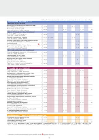 J   Prix net* 1er trimestre   avril    mai       juin     juillet   sept.      oct.      nov.      déc.     Page
CORPORATE FINANCE (suite)
OPÉRATIONS DE HAUT DE BILAN
Aspects ﬁnanciers des Partenariats Public Privé (PPP)
                                                                 2   2 590 €                                                         26 - 27
Code : PPP // Niveau : Acquisition
Financements structurés d’actifs
                                                                 2   3 090 €                                     06 - 07                                 12 - 13                58
Code : ASSETSTRUCT // Niveau : Expertise
GESTION ET FINANCEMENT DE L’ACTIF CIRCULANT
Gestion du BFR 1 : credit management
                                                                 2   2 390 €                                                                   01 - 02
Code : BFR1 // Niveau : Acquisition
Gestion de trésorerie active et passive
                                                                 2   2 590 €    22 - 23/01                                           26 - 27
Code : TRESORERIE // Niveau : Maîtrise
Gestion de risque de taux et de change pour les corporates
                                                                 2   2 890 €                                                                   07 - 08
Code : TXSTRUCTCORPO // Niveau : Maîtrise
Cash management
                                                             N   2   2 090 €                                                                   03 - 04
Code : CASHMANAGEMENT // Niveau : Maîtrise
Financements de matières premières
                                                                 2   2 590 €                           16 - 17                                 03 - 04             05 - 06      60
Code : COMMOFI // Niveau : Acquisition
TECHNIQUES BANCAIRES & CORPORATE FINANCE
Métiers de la banque de ﬁnancement et d’investissement
                                                                 1   1 290 €                                                           25
Code : BFI // Niveau : Acquisition
Crédits syndiqués : le rôle d’agent
                                                                 2   2 390 €                                     20 - 21                                 14 - 15
Code : BOFIN // Niveau : Acquisition
Restructuration de la dette et gestion préventive
et collective du risque débiteur                                 1   1 390 €                                                                     25
Code : DETTE // Niveau : Acquisition
Trade ﬁnance : moyens de paiement et garanties
                                                                 2   2 390 €                                                                   14 - 15
Code : TRADE // Niveau : Acquisition


FINANCE DE L’IMMOBILIER
Fondamentaux de l’immobilier
                                                                 4   4 190 €                                                                             19 - 22
Code : FONDAIMMO // Niveau : Acquisition
Bilan promoteur : élaboration, interprétation et suivi
                                                                 1   1 390 €                                                                     02
Code : BILANPROMO // Niveau : Acquisition
Analyse ﬁnancière des comptes de sociétés réalisant
un investissement immobilier                                     2   2 190 €                                                                                       02 - 03
Code : ANAFIMMO // Niveau : Acquisition
Enjeux de la construction durable et impacts
sur la valorisation des actifs immobiliers                       1   1 290 €                                                                     23
Code : IMMODURABLE // Niveau : Acquisition
Fondamentaux de l’asset management en immobilier
                                                                 2   2 490 €                                                                   10 - 11
Code : AMIMMO // Niveau : Acquisition
Fondamentaux du ﬁnancement immobilier
                                                                 2   2 490 €                                     03 - 04                                           09 -10       62
Code : IMMOFIN // Niveau : Acquisition
Financements immobiliers structurés :
choix du montage et optimisation de la structure                 2   2 890 €                                     27 - 28
Code : FINSTRUCTIMMO // Niveau : Maîtrise
Investissements et ﬁnancements immobiliers - aspects
juridiques et ﬁscaux                                             1   1 390 €                                                           30
Code : JURIMMO // Niveau : Acquisition
Investissements immobiliers :
montages et techniques de valorisation                           2   2 890 €                                     13 - 14                                 25 - 26                64
Code : INVESTIMMO // Niveau : Maîtrise
Cession d’actifs immobiliers
                                                                 2   2 490 €                                                                   07 - 08
Code : ACTIFIMMO // Niveau : Maîtrise
Techniques avancées de modélisation ﬁnancière d’actifs
ou de portefeuilles d’actifs immobiliers                         2   2 990 €                                     24 - 25
Code : MODELIMMO // Niveau : Expertise


MANAGEMENT - VENTE - COMPORTEMENTAL
Techniques de vente en salle des marchés
                                                                 2   2 690 €                                                                   21 - 22
Code : SALES // Niveau : Maîtrise
Convaincre lors de vos pitchs clients
                                                                 2   2 690 €                                                                                       02 - 03      66
Code : PITCH // Niveau : Maîtrise
POUR PLUS D’INFORMATIONS, CONTACTEZ NOS CONSULTANTS AU : 01 44 53 75 72 OU SALES@FIRST-FINANCE.FR




* Prestation de formation professionnelle continue exonérée de TVA / N Nouveau séminaire

                                                                                 73
 