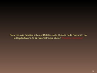 Para ver más detalles sobre el Retablo de la Historia de la Salvación de  la Capilla Mayor de la Catedral Vieja, clic en   “Retablo interactivo” 