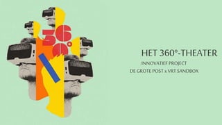 HET 360°-THEATER
INNOVATIEF PROJECT
DE GROTE POST x VRT SANDBOX
 