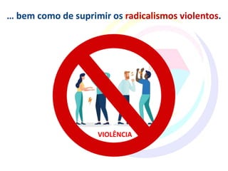 … bem como de suprimir os radicalismos violentos.
VIOLÊNCIA
 