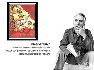 IMAGEM “PURA”
      Uma vinda do mercado implicada no
frescor dos produtos; as cores da bandeira
              italiana, os produtos Panzani
 