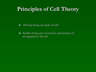 Principles of Cell Theory
 All living things are made of cells
 Smallest living unit of structure and function of
all organisms is the cell
 