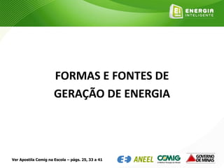 FORMAS E FONTES DE
GERAÇÃO DE ENERGIA
Ver Apostila Cemig na Escola – págs. 25, 33 a 41
 
