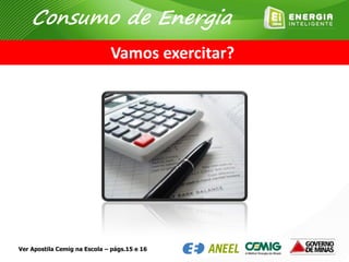 Vamos exercitar?
Ver Apostila Cemig na Escola – págs.15 e 16
Consumo de Energia
 