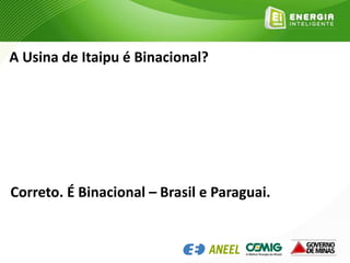 A Usina de Itaipu é Binacional?
Correto. É Binacional – Brasil e Paraguai.
 