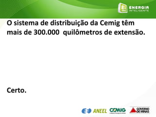 O sistema de distribuição da Cemig têm
mais de 300.000 quilômetros de extensão.
Certo.
 