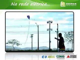 Lugar de soltar papagaio é
longe da rede elétrica
Na rede elétrica...
 