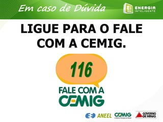LIGUE PARA O FALE
COM A CEMIG.
Em caso de Dúvida
 