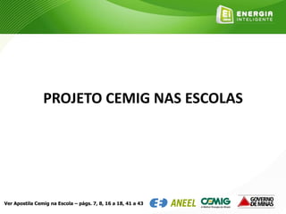 PROJETO CEMIG NAS ESCOLAS
Ver Apostila Cemig na Escola – págs. 7, 8, 16 a 18, 41 a 43
 