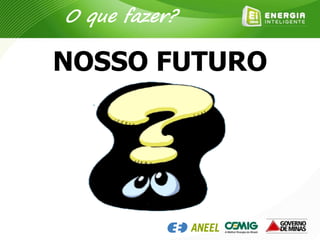 NOSSO FUTURO
O que fazer?
 