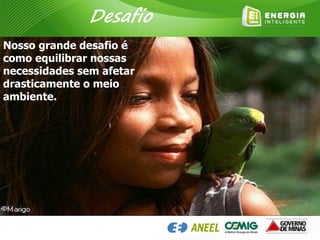 Nosso grande desafio é
como equilibrar nossas
necessidades sem afetar
drasticamente o meio
ambiente.
Desafio
 