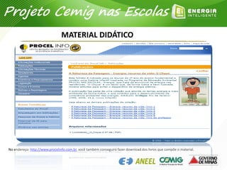 MATERIAL DIDÁTICO
No endereço: http://www.procelinfo.com.br, você também conseguirá fazer download dos livros que compõe o material.
Projeto Cemig nas Escolas
 