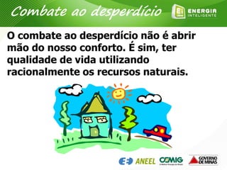 O combate ao desperdício não é abrir
mão do nosso conforto. É sim, ter
qualidade de vida utilizando
racionalmente os recursos naturais.
Combate ao desperdício
 