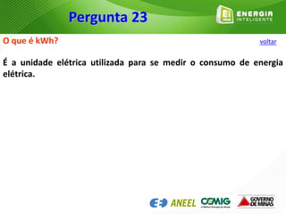 O que é kWh?
É a unidade elétrica utilizada para se medir o consumo de energia
elétrica.
Pergunta 23
voltar
 