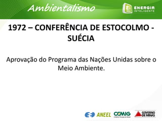 1972 – CONFERÊNCIA DE ESTOCOLMO -
SUÉCIA
Ambientalismo
Aprovação do Programa das Nações Unidas sobre o
Meio Ambiente.
 