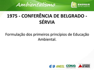 1975 - CONFERÊNCIA DE BELGRADO -
SÉRVIA
Ambientalismo
Formulação dos primeiros princípios de Educação
Ambiental.
 