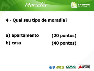 4 - Qual seu tipo de moradia?
a) apartamento
b) casa
(20 pontos)
(40 pontos)
Moradia
 