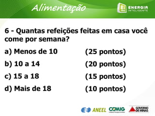 6 - Quantas refeições feitas em casa você
come por semana?
a) Menos de 10
b) 10 a 14
c) 15 a 18
d) Mais de 18
(25 pontos)
(20 pontos)
(15 pontos)
(10 pontos)
Alimentação
 