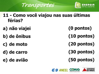 11 - Como você viajou nas suas últimas
férias?
a) não viajei
b) de ônibus
c) de moto
d) de carro
e) de avião
(0 pontos)
(10 pontos)
(20 pontos)
(30 pontos)
(50 pontos)
Transportes
 