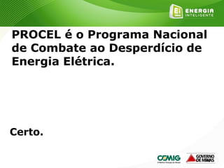 143
PROCEL é o Programa Nacional
de Combate ao Desperdício de
Energia Elétrica.
Certo.
 