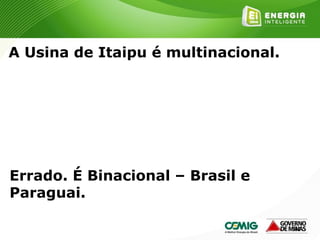144
A Usina de Itaipu é multinacional.
Errado. É Binacional – Brasil e
Paraguai.
 