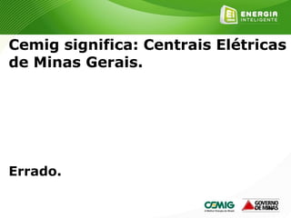 148
Cemig significa: Centrais Elétricas
de Minas Gerais.
Errado.
 