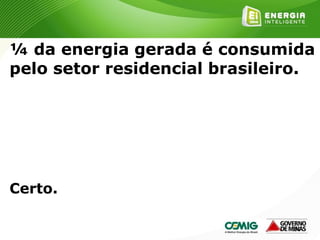 150
¼ da energia gerada é consumida
pelo setor residencial brasileiro.
Certo.
 