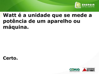 161
Watt é a unidade que se mede a
potência de um aparelho ou
máquina.
Certo.
 