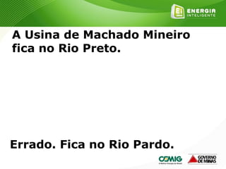 168
A Usina de Machado Mineiro
fica no Rio Preto.
Errado. Fica no Rio Pardo.
 