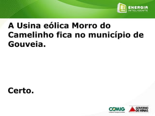 176
A Usina eólica Morro do
Camelinho fica no município de
Gouveia.
Certo.
 