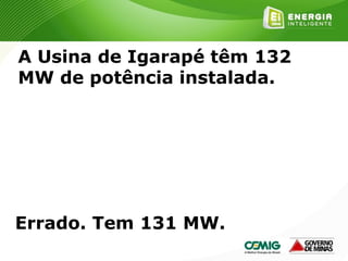 177
A Usina de Igarapé têm 132
MW de potência instalada.
Errado. Tem 131 MW.
 