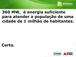 178
360 MW, é energia suficiente
para atender a população de uma
cidade de 1 milhão de habitantes.
Certo.
 