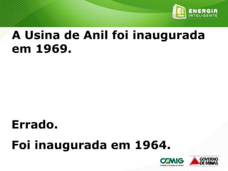181
A Usina de Anil foi inaugurada
em 1969.
Errado.
Foi inaugurada em 1964.
 