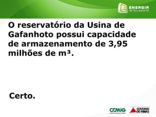 185
O reservatório da Usina de
Gafanhoto possui capacidade
de armazenamento de 3,95
milhões de m³.
Certo.
 