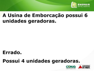 188
A Usina de Emborcação possui 6
unidades geradoras.
Errado.
Possui 4 unidades geradoras.
 