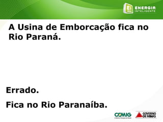 189
A Usina de Emborcação fica no
Rio Paraná.
Errado.
Fica no Rio Paranaíba.
 