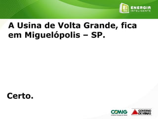 190
A Usina de Volta Grande, fica
em Miguelópolis – SP.
Certo.
 
