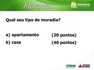Qual seu tipo de moradia?
a) apartamento
b) casa
(20 pontos)
(40 pontos)
 
