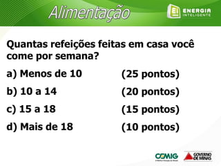 Quantas refeições feitas em casa você
come por semana?
a) Menos de 10
b) 10 a 14
c) 15 a 18
d) Mais de 18
(25 pontos)
(20 pontos)
(15 pontos)
(10 pontos)
 
