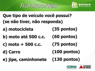 Que tipo de veículo você possui?
(se não tiver, não responda)
a) motocicleta
b) moto até 500 c.c.
c) moto + 500 c.c.
d) Carro
e) jipe, caminhonete
(35 pontos)
(60 pontos)
(75 pontos)
(100 pontos)
(130 pontos)
 